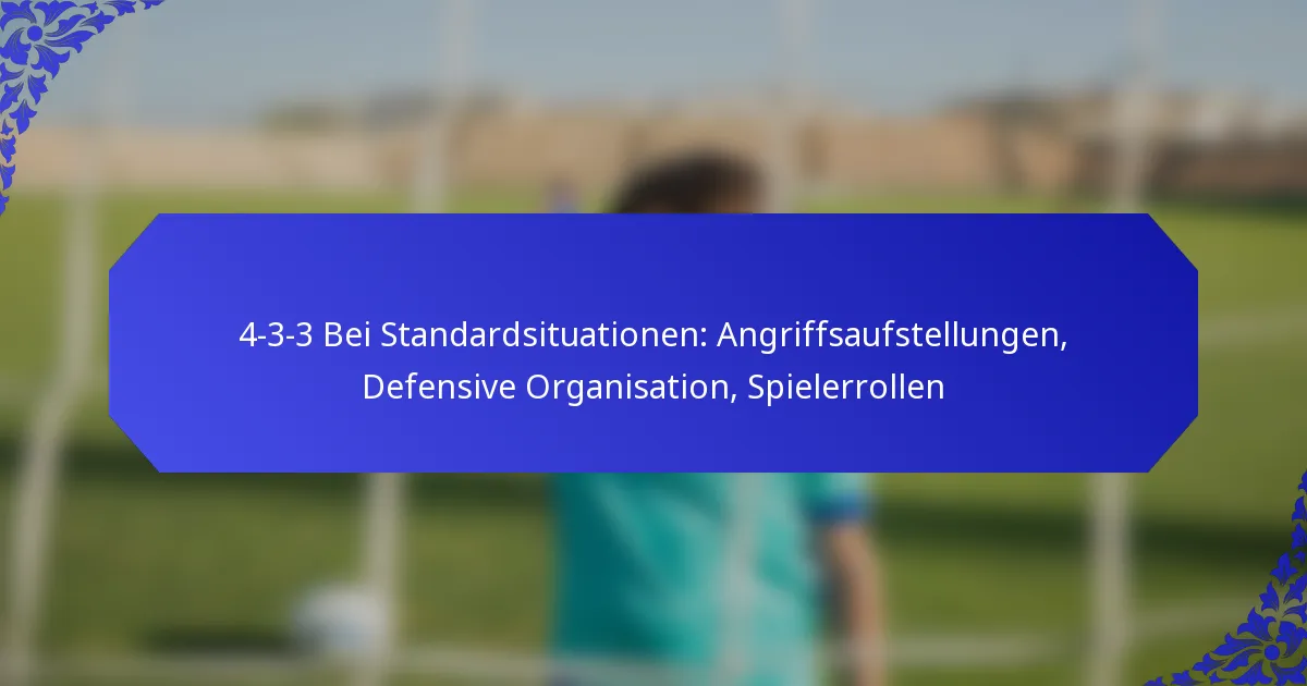 4-3-3 Bei Standardsituationen: Angriffsaufstellungen, Defensive Organisation, Spielerrollen
