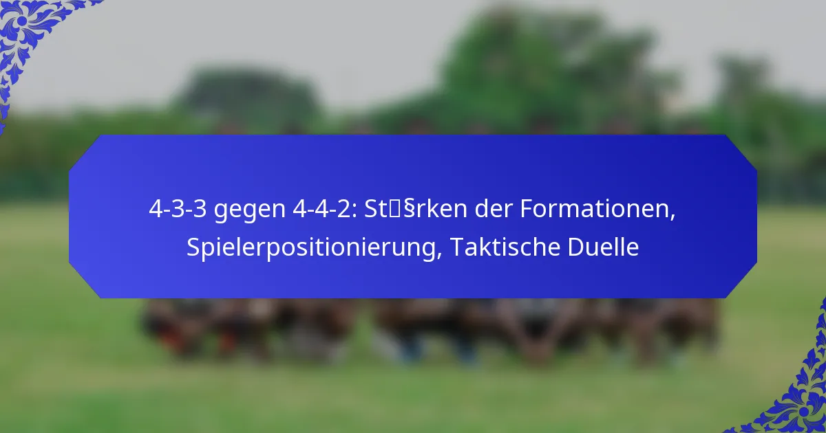 4-3-3 gegen 4-4-2: Stärken der Formationen, Spielerpositionierung, Taktische Duelle
