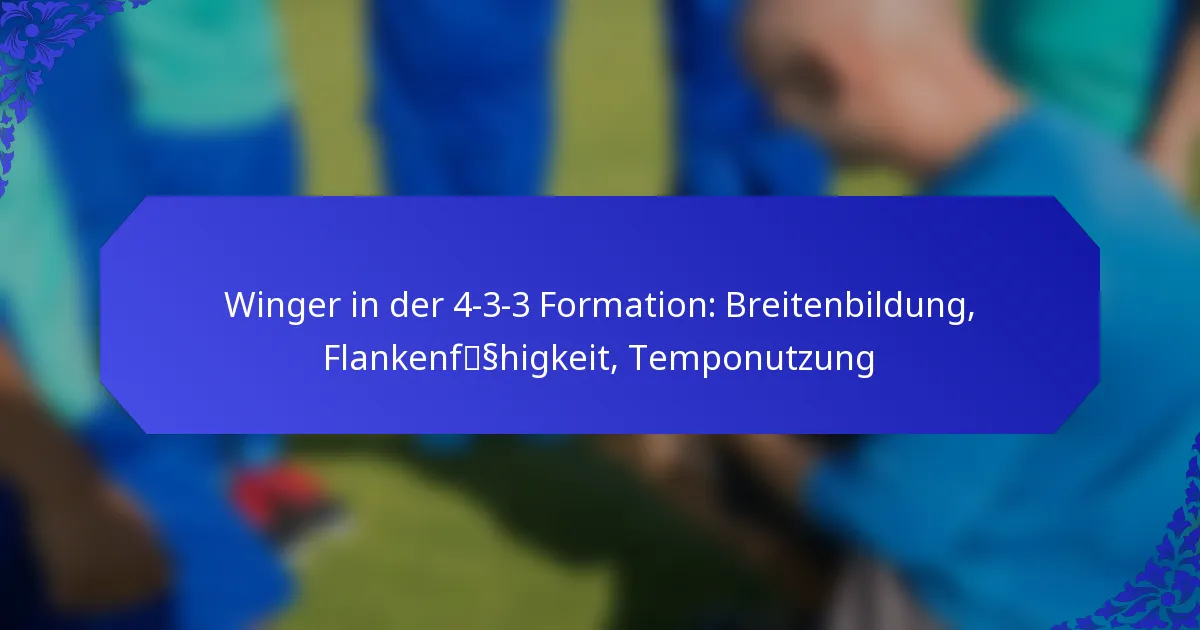 Winger in der 4-3-3 Formation: Breitenbildung, Flankenfähigkeit, Temponutzung