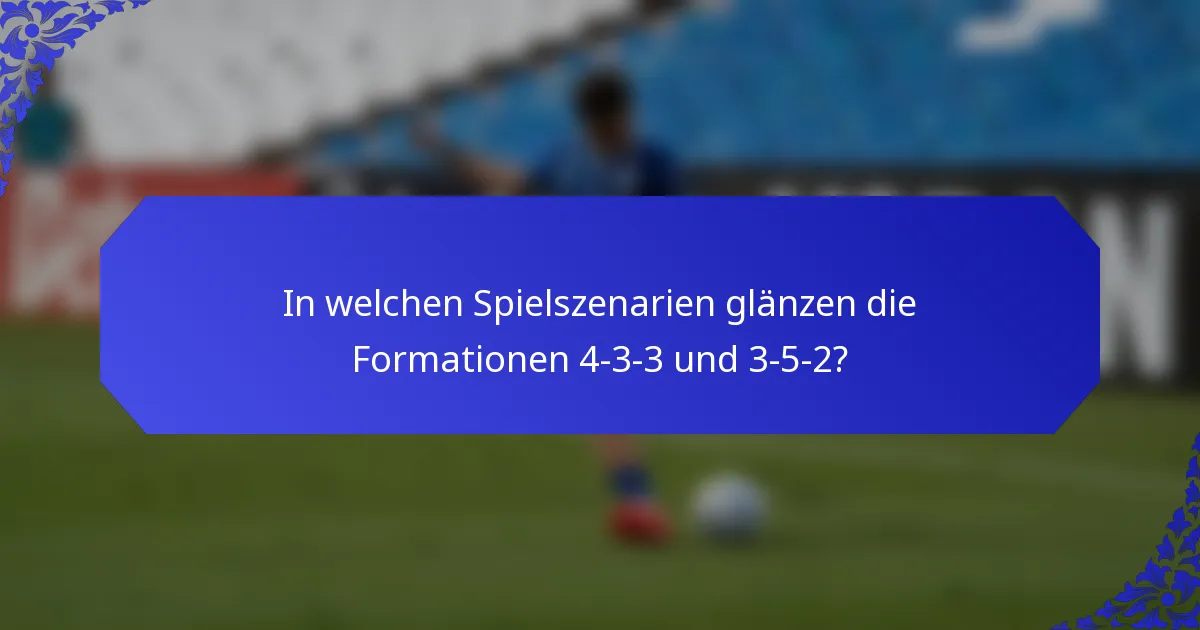 In welchen Spielszenarien glänzen die Formationen 4-3-3 und 3-5-2?