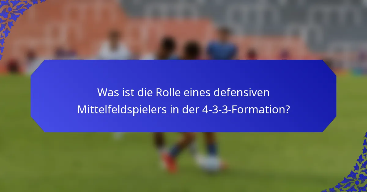 Was ist die Rolle eines defensiven Mittelfeldspielers in der 4-3-3-Formation?