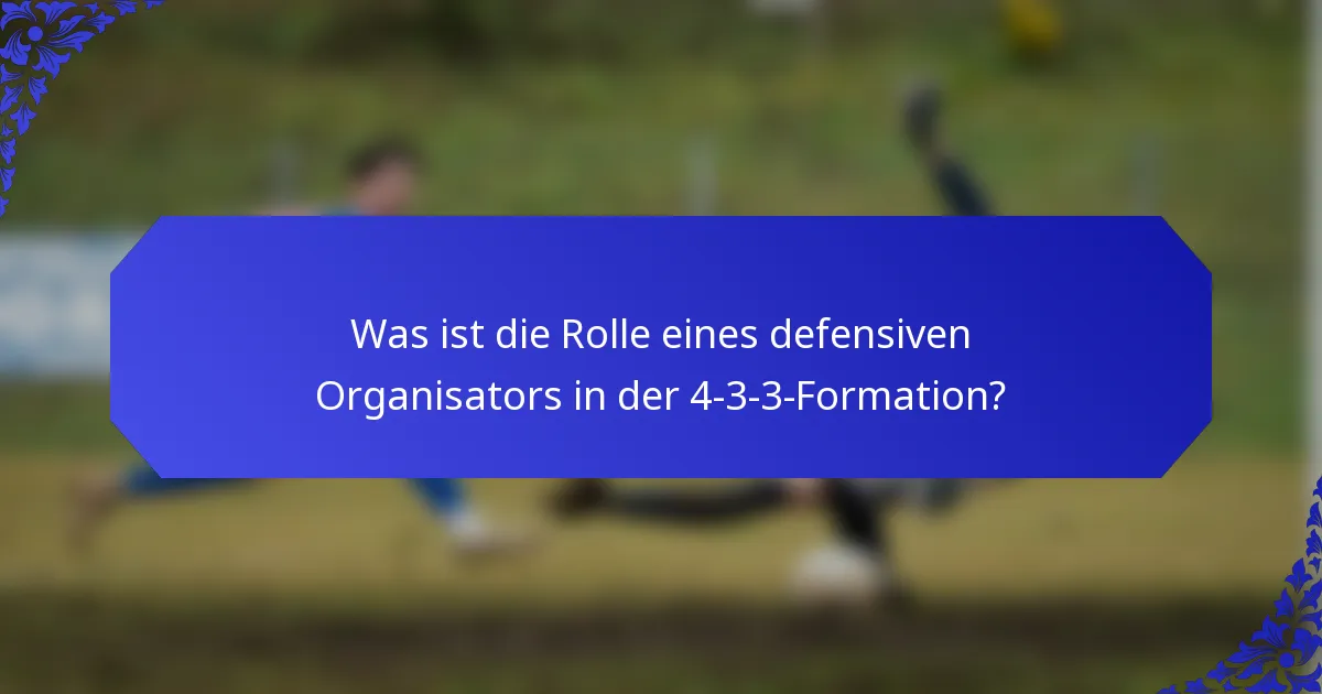 Was ist die Rolle eines defensiven Organisators in der 4-3-3-Formation?