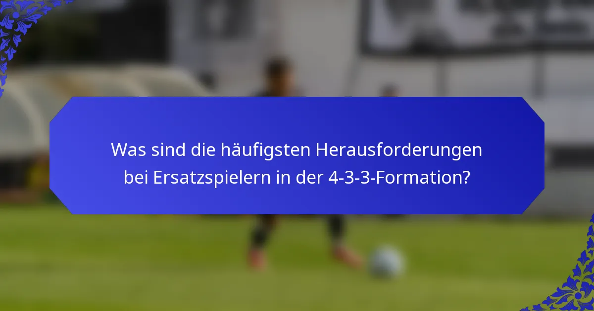 Was sind die häufigsten Herausforderungen bei Ersatzspielern in der 4-3-3-Formation?