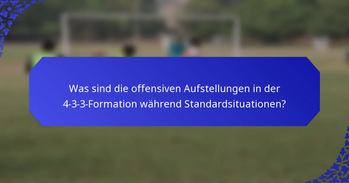 Was sind die offensiven Aufstellungen in der 4-3-3-Formation während Standardsituationen?