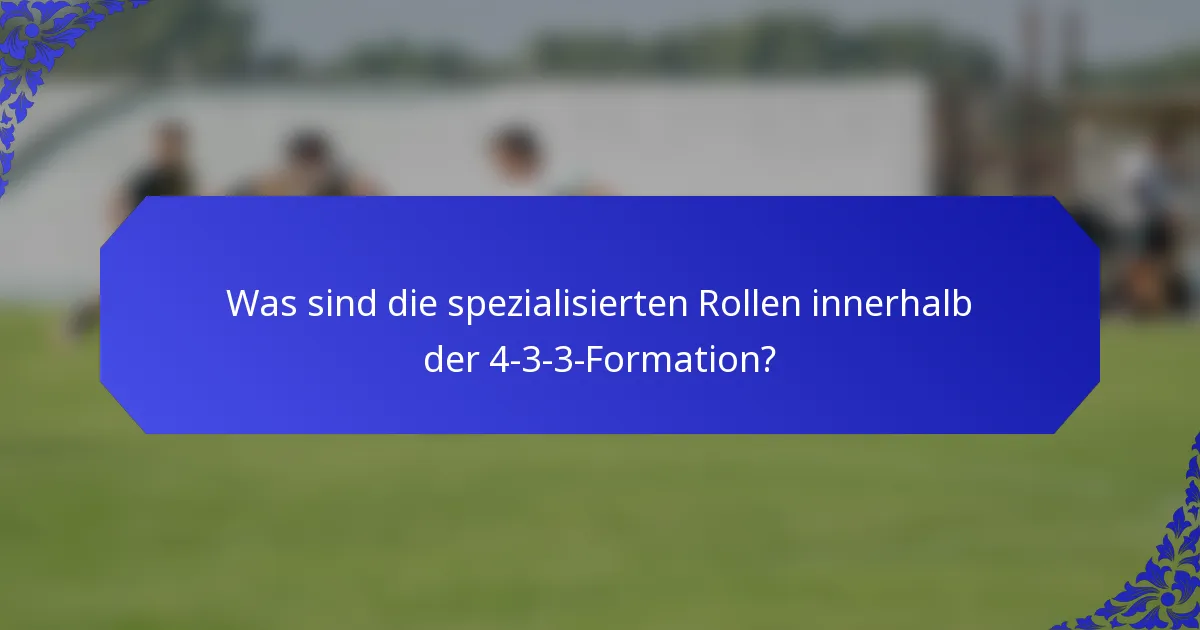 Was sind die spezialisierten Rollen innerhalb der 4-3-3-Formation?