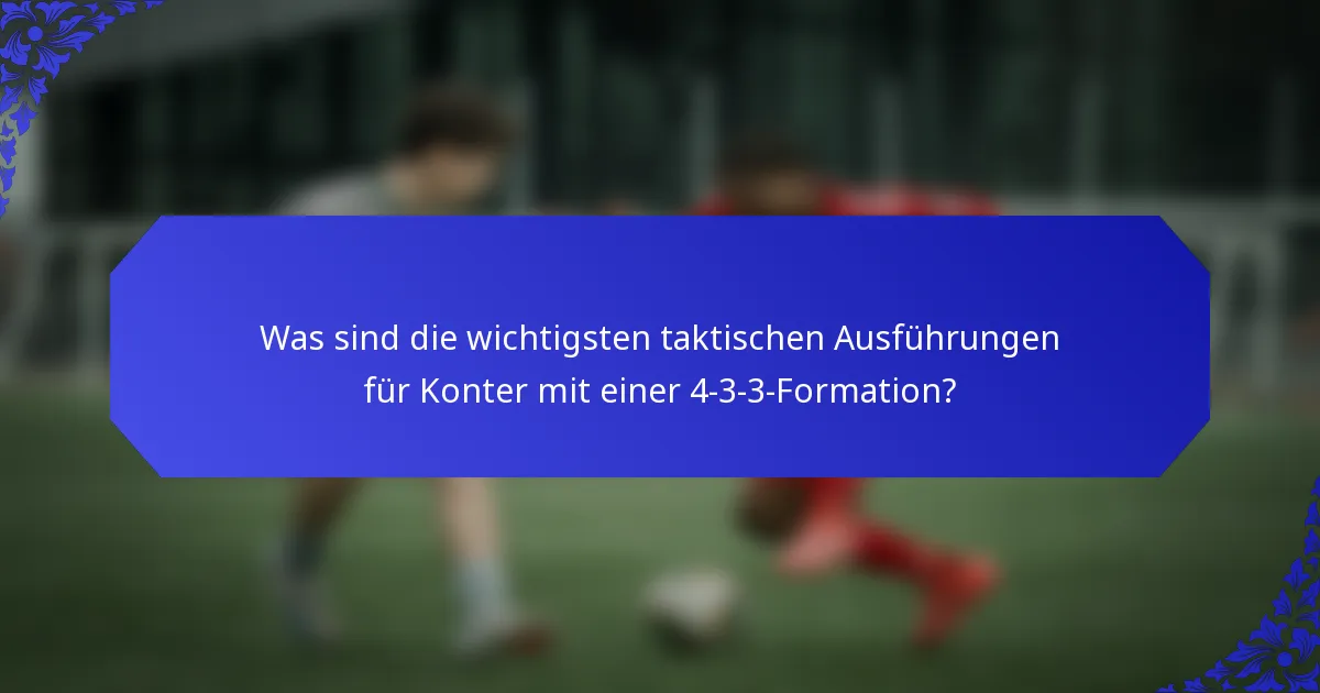 Was sind die wichtigsten taktischen Ausführungen für Konter mit einer 4-3-3-Formation?