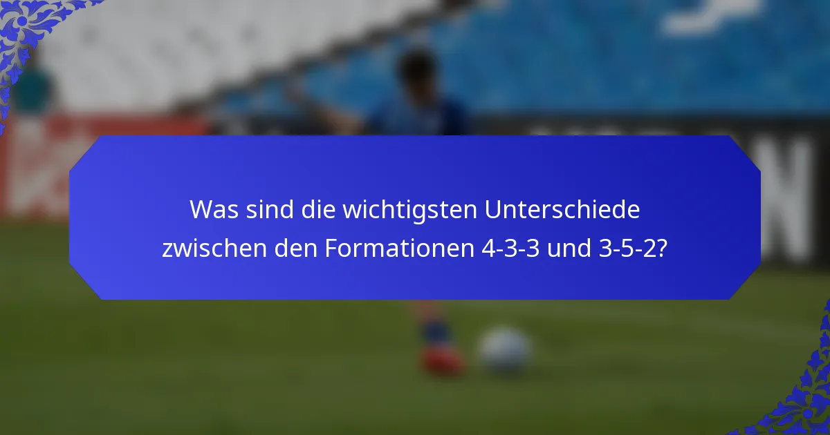 Was sind die wichtigsten Unterschiede zwischen den Formationen 4-3-3 und 3-5-2?