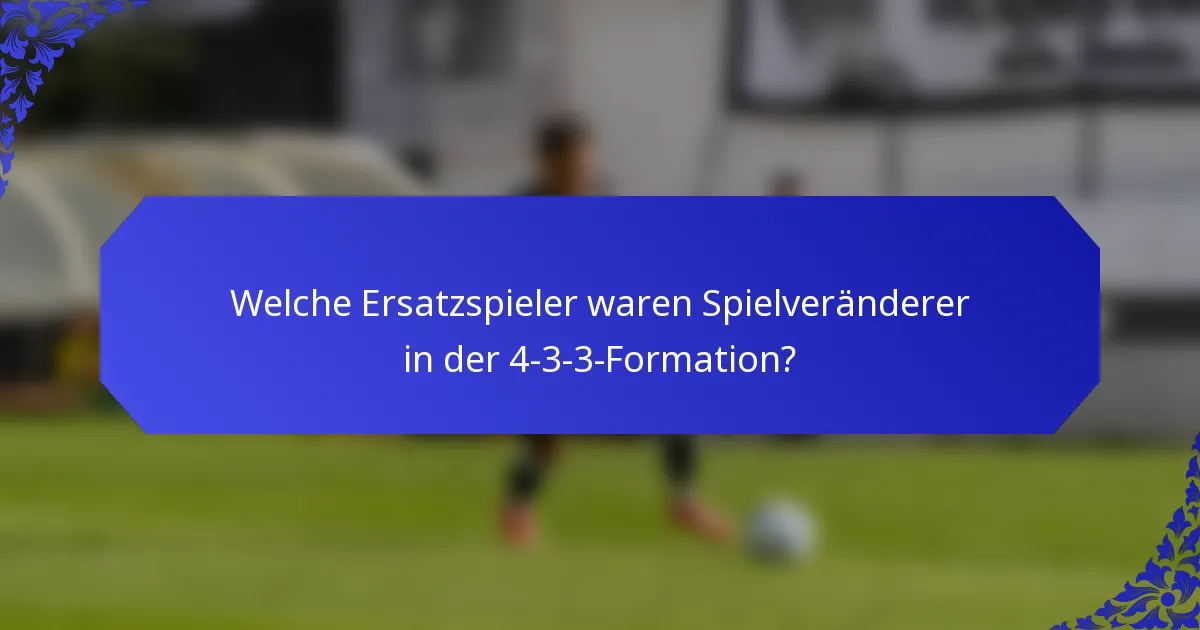 Welche Ersatzspieler waren Spielveränderer in der 4-3-3-Formation?
