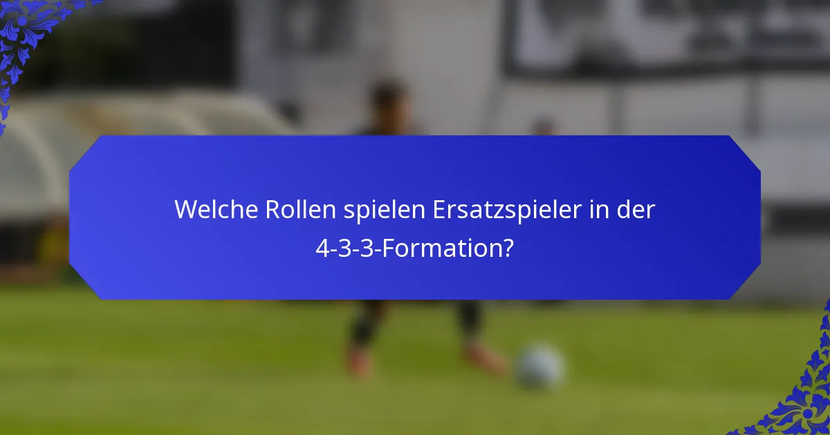 Welche Rollen spielen Ersatzspieler in der 4-3-3-Formation?