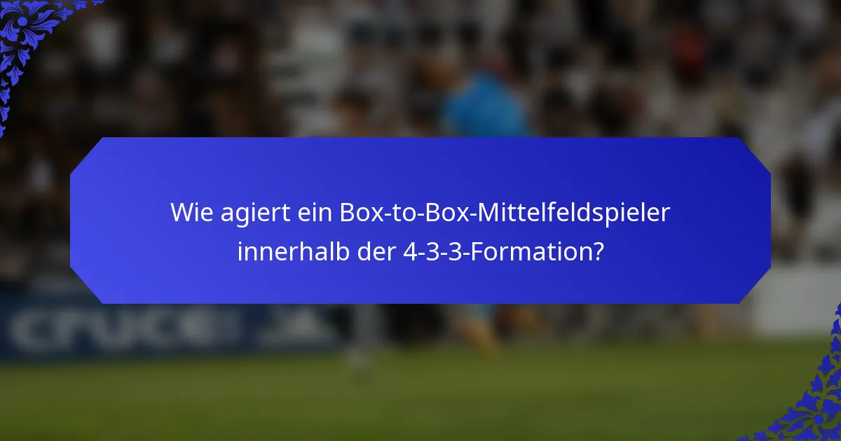 Wie agiert ein Box-to-Box-Mittelfeldspieler innerhalb der 4-3-3-Formation?