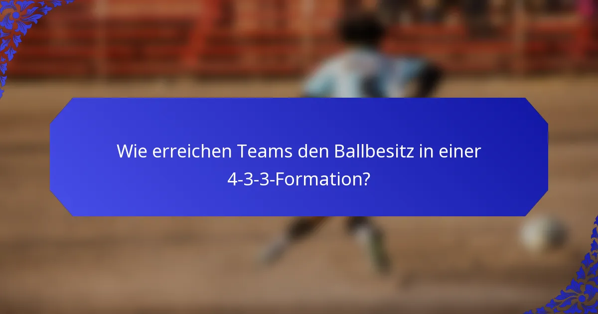Wie erreichen Teams den Ballbesitz in einer 4-3-3-Formation?
