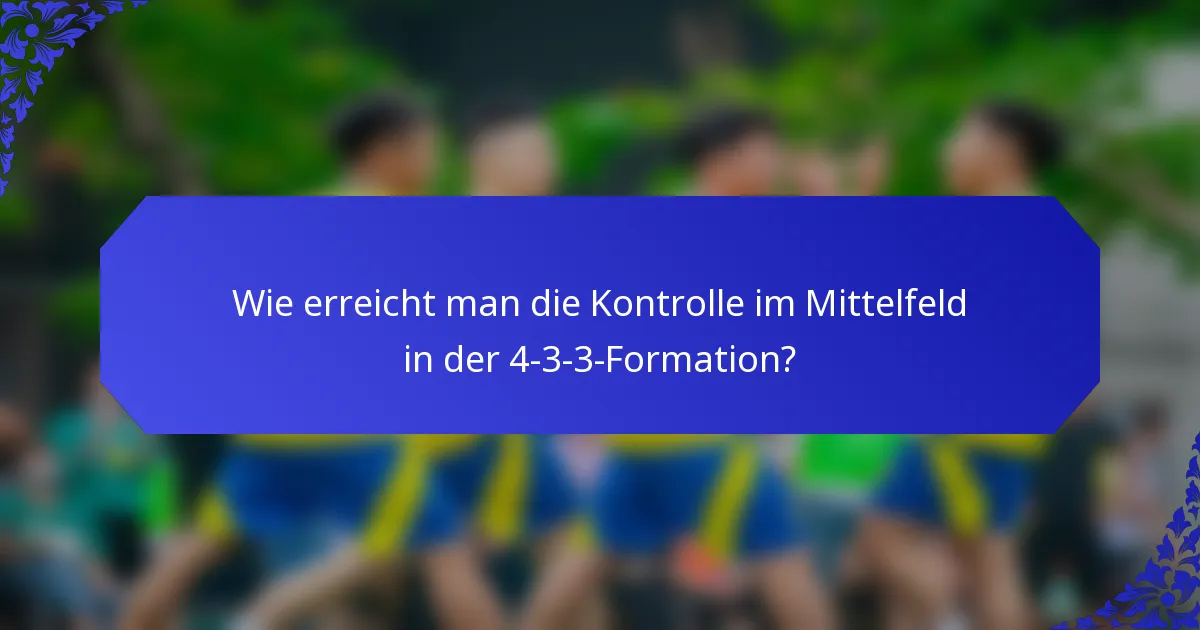 Wie erreicht man die Kontrolle im Mittelfeld in der 4-3-3-Formation?