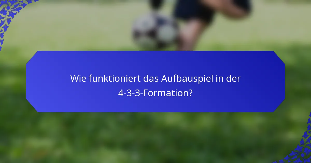 Wie funktioniert das Aufbauspiel in der 4-3-3-Formation?