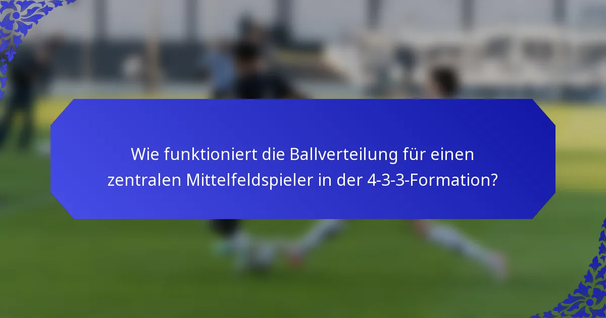 Wie funktioniert die Ballverteilung für einen zentralen Mittelfeldspieler in der 4-3-3-Formation?