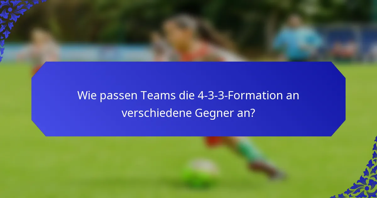 Wie passen Teams die 4-3-3-Formation an verschiedene Gegner an?