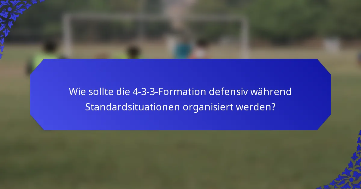 Wie sollte die 4-3-3-Formation defensiv während Standardsituationen organisiert werden?